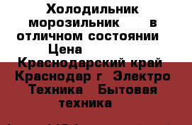 Холодильник-морозильник NORD в отличном состоянии › Цена ­ 17 500 - Краснодарский край, Краснодар г. Электро-Техника » Бытовая техника   